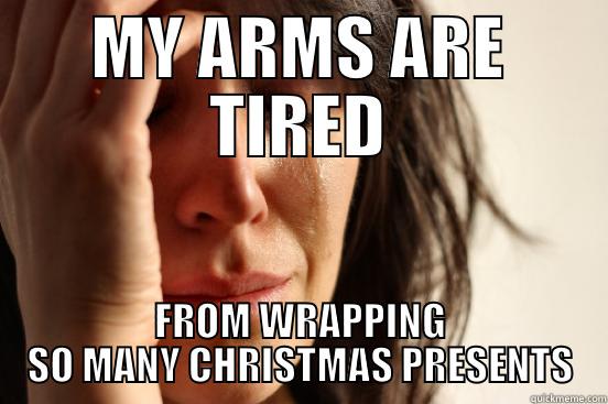 CHRISTMAS WRAPPING - MY ARMS ARE TIRED FROM WRAPPING SO MANY CHRISTMAS PRESENTS First World Problems