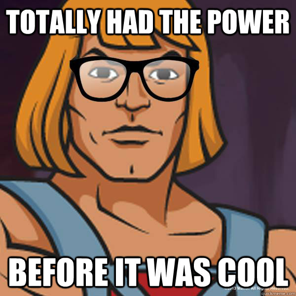 Totally had the power before it was cool  Hipster He-Man