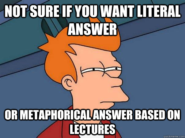 Not sure if you want literal answer Or metaphorical answer based on lectures - Not sure if you want literal answer Or metaphorical answer based on lectures  Futurama Fry