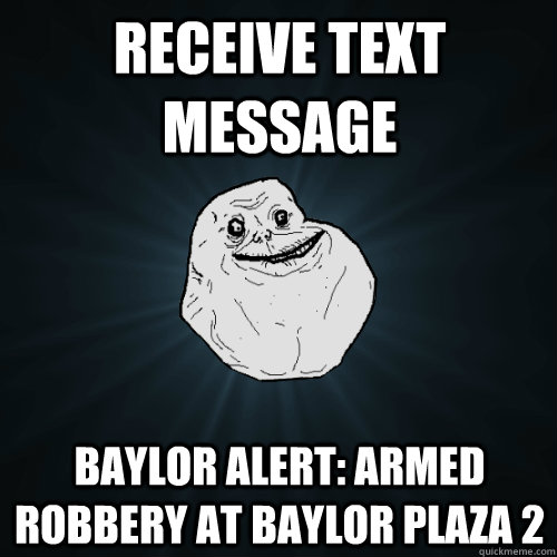 RECEIVE TEXT MESSAGE BAYLOR ALERT: ARMED ROBBERY AT BAYLOR PLAZA 2  Forever Alone