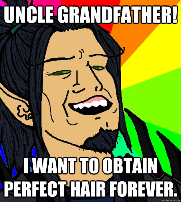 Uncle grandfather! i want to obtain perfect hair forever.  