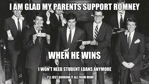 I am Glad my parents support Romney when he wins I won't need student loans anymore i'll just borrow it all from mom!   - I am Glad my parents support Romney when he wins I won't need student loans anymore i'll just borrow it all from mom!    Misc