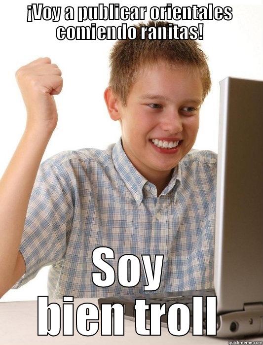 Chalol troll - ¡VOY A PUBLICAR ORIENTALES COMIENDO RANITAS! SOY BIEN TROLL First Day on the Internet Kid