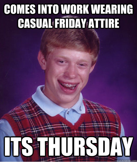 Comes into work wearing casual Friday attire Its Thursday - Comes into work wearing casual Friday attire Its Thursday  Bad Luck Brian