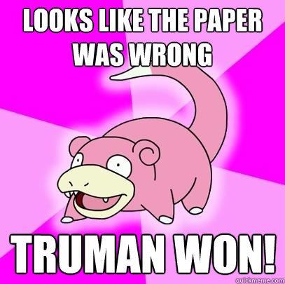 Looks like the paper was wrong Truman won!  Slowpoke