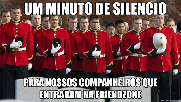 UM minuto DE SILENCIO PARA NOSSOS COMPANHEIROS QUE ENTRARAM NA FRIENDZONE  moment of silence for our brothers in the friendzone