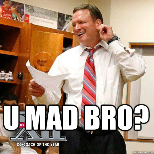  U Mad Bro?  Awesome Bill Self