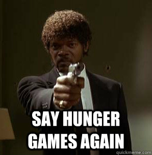  say hunger games again  Samuel L Pulp Fiction