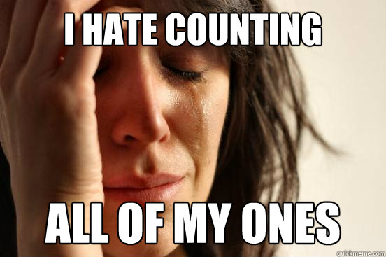 i hate counting all of my ones  First World Problems