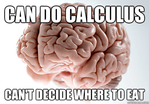Can do calculus Can't decide where to eat  Scumbag Brain