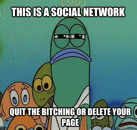this is a social network Quit the Bitching or delete your page - this is a social network Quit the Bitching or delete your page  Serious fish SpongeBob