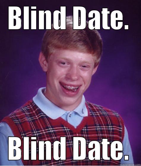 BLIND DATE. BLIND DATE. Bad Luck Brian