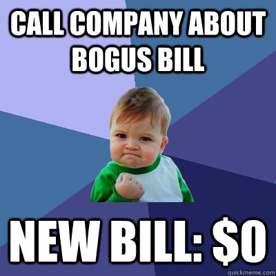 call company about bogus bill New bill: $0 - call company about bogus bill New bill: $0  Success Kid