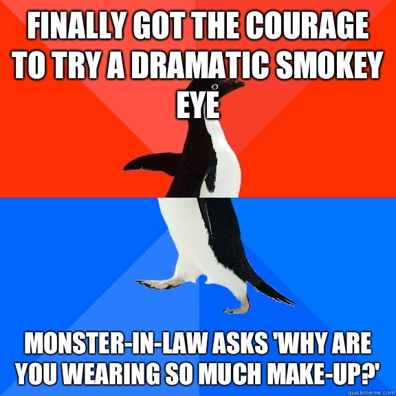 Finally got the courage to try a dramatic smokey eye  Monster-in-law asks 'why are you wearing so much make-up?'   Socially Awesome Awkward Penguin