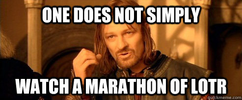 One does not simply watch a marathon of LOTR  One Does Not Simply