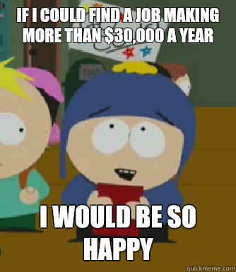 If I could find a job making more than $30,000 a year I would be so happy  Craig - I would be so happy