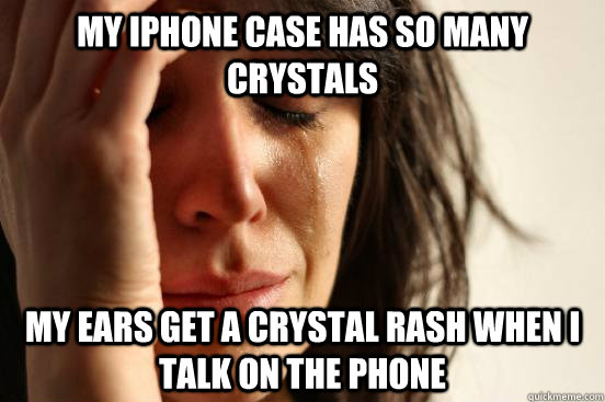 My Iphone case has so many crystals My ears get a crystal rash when i talk on the phone  First World Problems