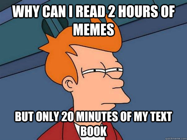 Why can i read 2 hours of memes But only 2o minutes of my text book - Why can i read 2 hours of memes But only 2o minutes of my text book  Futurama Fry