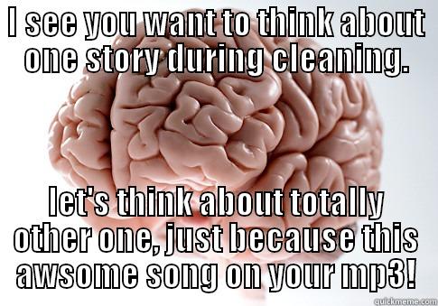 I SEE YOU WANT TO THINK ABOUT ONE STORY DURING CLEANING. LET'S THINK ABOUT TOTALLY OTHER ONE, JUST BECAUSE THIS AWSOME SONG ON YOUR MP3! Scumbag Brain