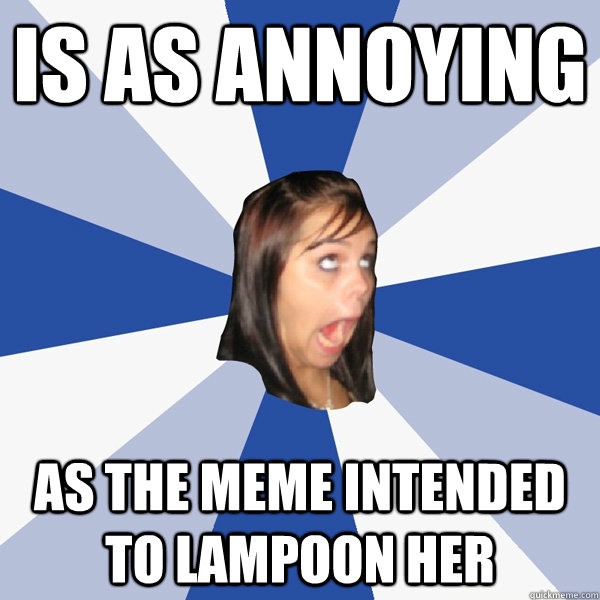 Is as annoying As the meme intended to lampoon her  Annoying Facebook Girl
