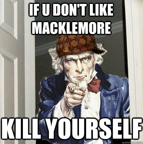 If U don't like Macklemore Kill yourself  Scumbag Uncle Sam
