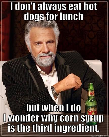 I DON'T ALWAYS EAT HOT DOGS FOR LUNCH BUT WHEN I DO I WONDER WHY CORN SYRUP IS THE THIRD INGREDIENT. The Most Interesting Man In The World