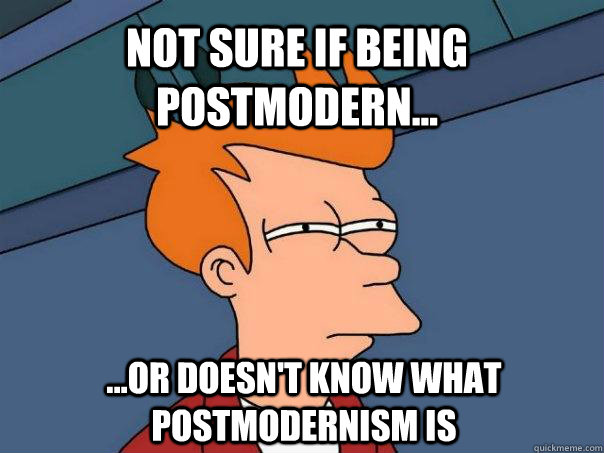 Not sure if being postmodern... ...or doesn't know what postmodernism is  Futurama Fry