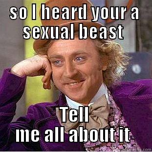 SO I HEARD YOUR A SEXUAL BEAST  TELL ME ALL ABOUT IT  Condescending Wonka