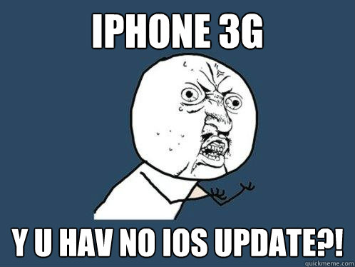 IPHONE 3G Y U HAV NO IOS UPDATE?! - IPHONE 3G Y U HAV NO IOS UPDATE?!  Y U No