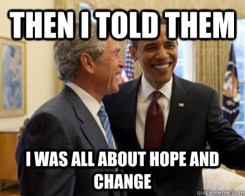 Then I told them I was all about hope and change - Then I told them I was all about hope and change  Bush&Obama