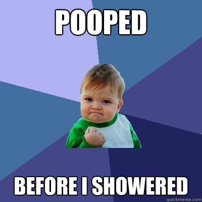 pooped before i showered - pooped before i showered  Success Kid