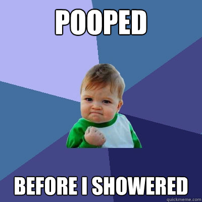 pooped before i showered  Success Kid