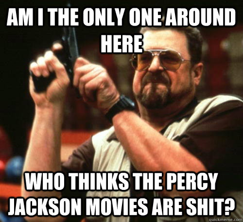 Am i the only one around here who thinks the Percy jackson movies are shit?  Am I The Only One Around Here