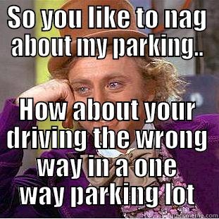 WRONG WAY ASSHOLE - SO YOU LIKE TO NAG ABOUT MY PARKING.. HOW ABOUT YOUR DRIVING THE WRONG WAY IN A ONE WAY PARKING LOT Condescending Wonka