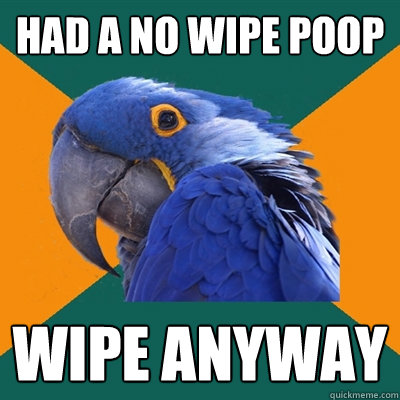 Had a no wipe poop Wipe anyway  Paranoid Parrot