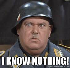  i know nothing! -  i know nothing!  Sergeant Schultz