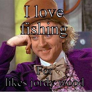 I LOVE FISHING FOR LIKES JORDY WOOD Condescending Wonka