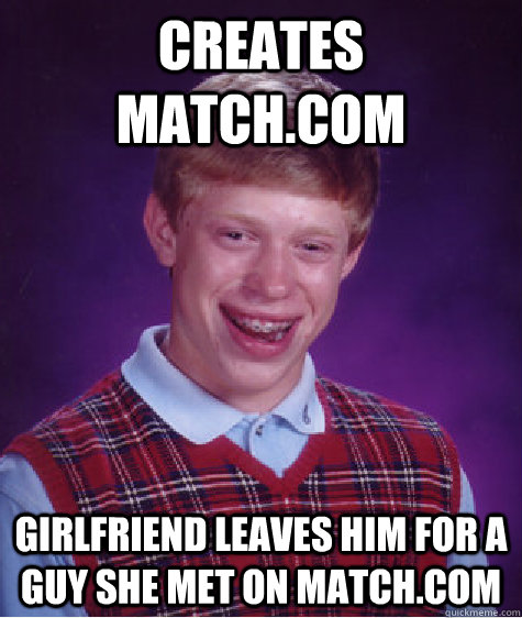 creates match.com girlfriend leaves him for a guy she met on match.com  Bad Luck Brian