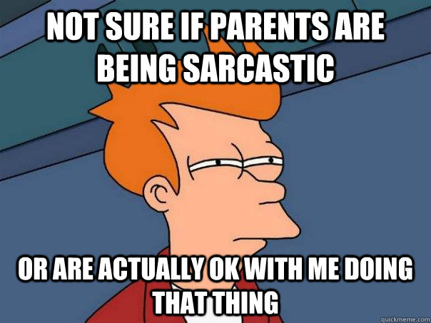 Not sure if parents are being sarcastic Or are actually ok with me doing that thing  Futurama Fry