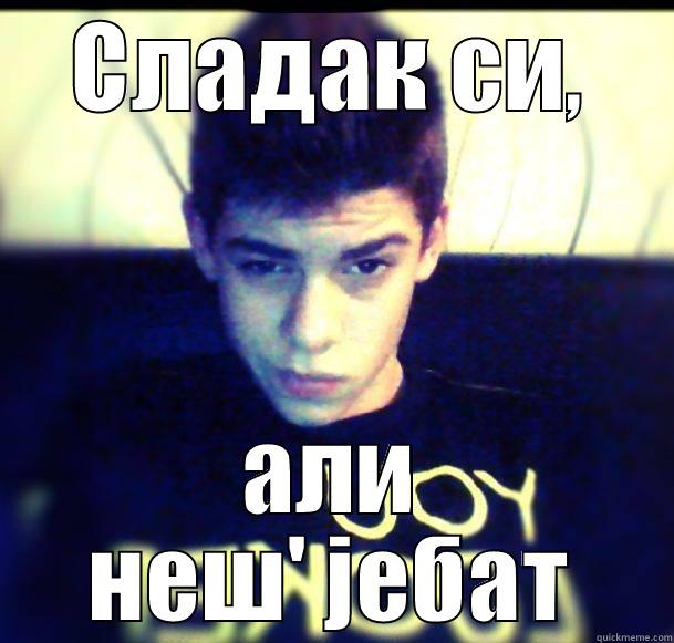 СЛАДАК СИ, АЛИ НЕШ' ЈЕБАТ Misc