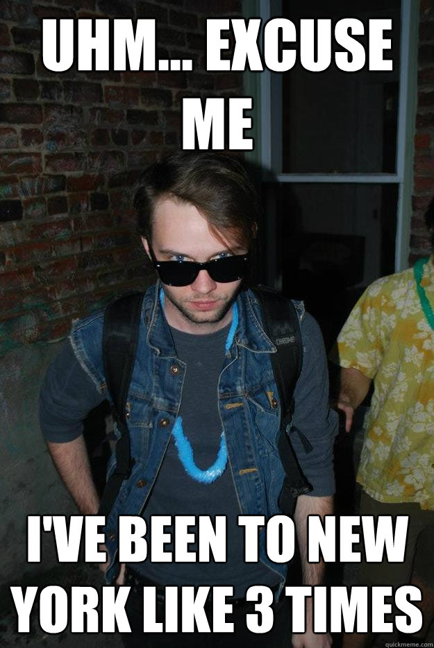Uhm... excuse me i've been to new york like 3 times  Hollywood!