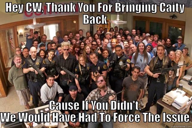 HEY CW, THANK YOU FOR BRINGING CAITY BACK CAUSE IF YOU DIDN'T, WE WOULD HAVE HAD TO FORCE THE ISSUE Misc