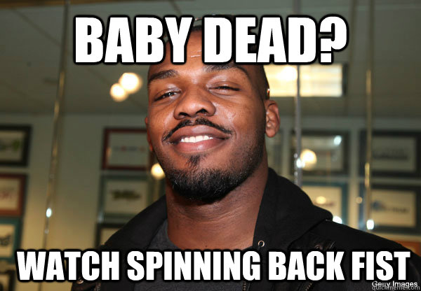 baby dead?  watch spinning back fist - baby dead?  watch spinning back fist  Jon Jones Logic