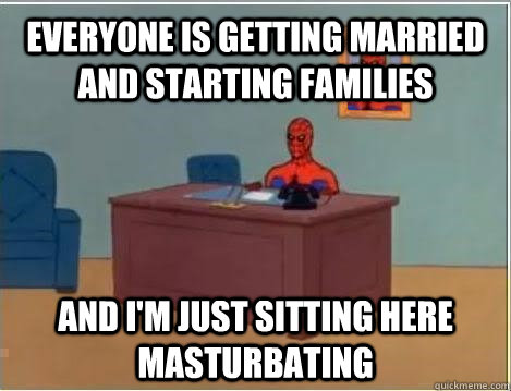 Everyone is getting married and starting families and i'm just sitting here masturbating  Spiderman Masturbating Desk