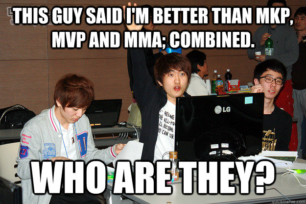 This guy said I'm better than MKP, MVP and MMA; combined. Who are they?  Studious Flash