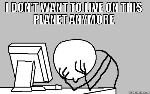 I DON'T WANT TO LIVE ON THIS PLANET ANYMORE  Misc