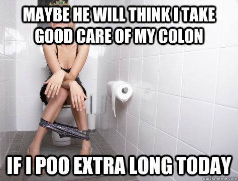 Maybe he will think I take good care of my colon If I poo extra long today - Maybe he will think I take good care of my colon If I poo extra long today  Misc