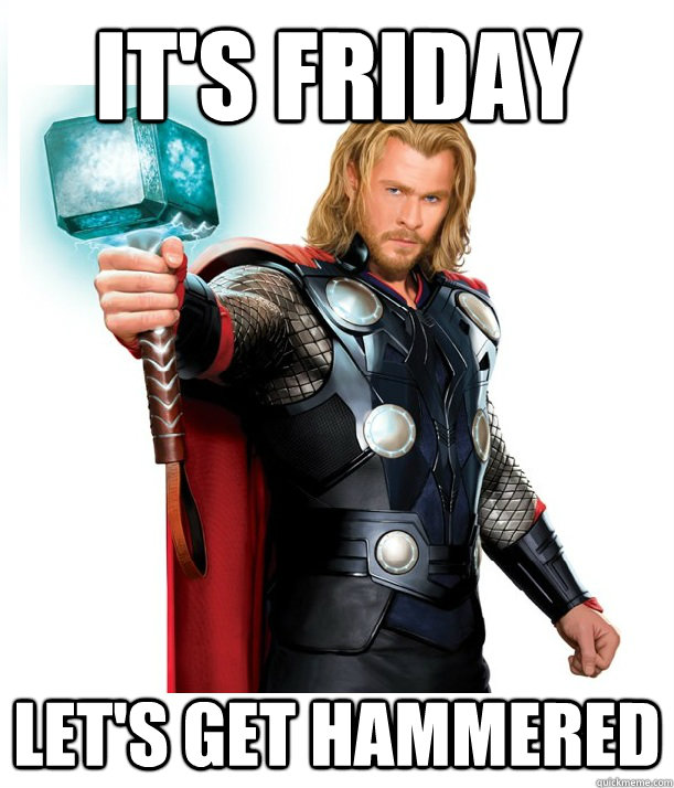 It's Friday Let's get hammered - It's Friday Let's get hammered  Advice Thor