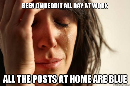 Been on reddit all day at work All the posts at home are blue  First World Problems