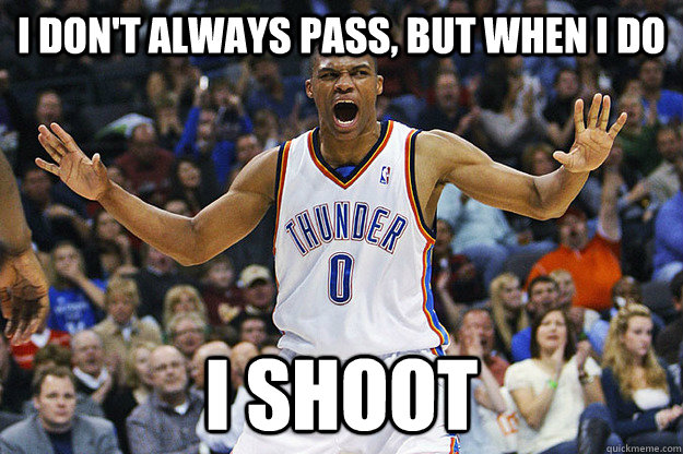 I don't always pass, but when I do I shoot - I don't always pass, but when I do I shoot  Russell Westbrook